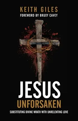 Jésus abandonné : Remplacer la colère divine par un amour implacable - Jesus Unforsaken: Substituting Divine Wrath With Unrelenting Love