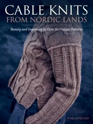 Les tricots torsadés des pays nordiques : La beauté et l'ingéniosité du tricot dans plus de 20 modèles uniques - Cable Knits from Nordic Lands: Knitting Beauty and Ingenuity in Over 20 Unique Patterns