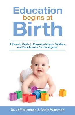 L'éducation commence à la naissance : Guide à l'usage des parents pour préparer les nourrissons, les tout-petits et les enfants d'âge préscolaire à l'école maternelle - Education Begins at Birth: A Parent's Guide to Preparing Infants, Toddlers, and Preschoolers for Kindergarten