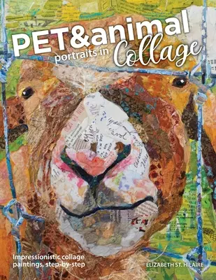 Portraits d'animaux en collage : Peintures impressionnistes par collage, étape par étape - Pet and Animal Portraits in Collage: Impressionistic Collage Paintings, Step-by-Step