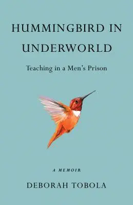 Le colibri dans le monde souterrain : Enseigner dans une prison pour hommes, un mémoire - Hummingbird in Underworld: Teaching in a Men's Prison, a Memoir
