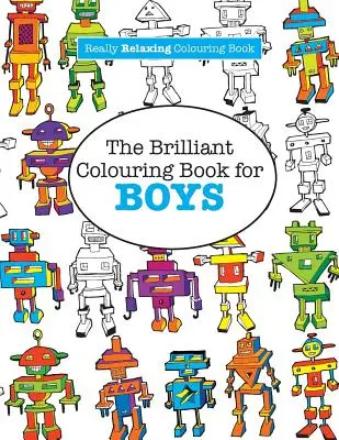 Le livre de coloriage génial pour les GARÇONS (Un livre de coloriage vraiment relaxant) - The Brilliant Colouring Book for BOYS (A Really RELAXING Colouring Book)