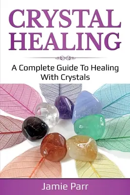 La guérison par les cristaux : Un guide complet de la guérison par les cristaux - Crystal Healing: A Complete Guide to Healing with Crystals