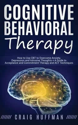 La thérapie cognitivo-comportementale : Comment utiliser la TCC pour surmonter l'anxiété, la dépression et les pensées intrusives + Un guide de la thérapie d'acceptation et d'engagement a - Cognitive Behavioral Therapy: How to Use CBT to Overcome Anxiety, Depression and Intrusive Thoughts + A Guide to Acceptance and Commitment Therapy a