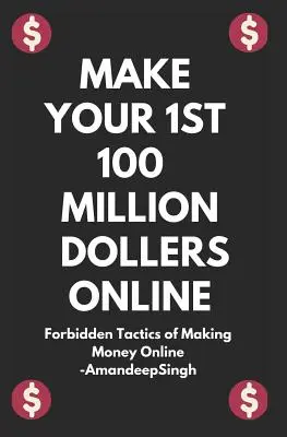 Faites votre premier 100 millions de dollars en ligne ( Tactiques interdites pour gagner de l'argent en ligne ) - Make Your 1st 100 Million Dollers Online ( Forbidden Tactics of Making Money Online )