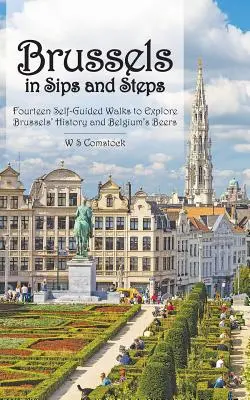 Bruxelles à pas comptés : Quatorze promenades autoguidées pour découvrir l'histoire de Bruxelles et les bières belges - Brussels in Sips and Steps: Fourteen Self-Guided Walks to Explore Brussels' History and Belgium's Beers