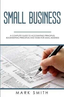 Petites entreprises : Un guide complet des principes comptables, des principes de la comptabilité et des impôts pour les petites entreprises - Small Business: A Complete Guide to Accounting Principles, Bookkeeping Principles and Taxes for Small Business