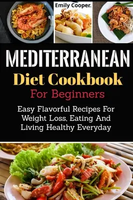 Mediterranean Diet Cookbook For Beginners : Le livre de cuisine méditerranéenne pour les débutants : des recettes faciles et savoureuses pour perdre du poids, manger et vivre sainement tous les jours - Mediterranean Diet Cookbook For Beginners: Easy Flavorful Recipes For Weight Loss, Eating And Living Healthy Everyday