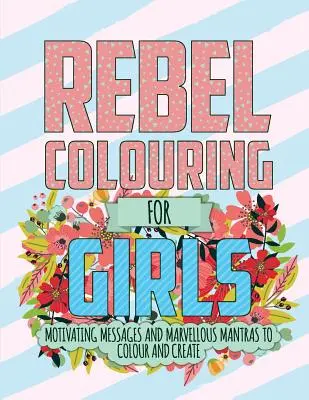 Coloriage des rebelles pour les filles : Messages motivants et mantras merveilleux à colorier et à créer - Rebel Colouring For Girls: Motivating Messages & Marvellous Mantras To Colour & Create