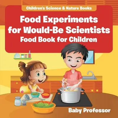 Expériences alimentaires pour scientifiques en herbe : Livre sur l'alimentation pour les enfants - Livres pour enfants sur la science et la nature - Food Experiments for Would-Be Scientists: Food Book for Children - Children's Science & Nature Books