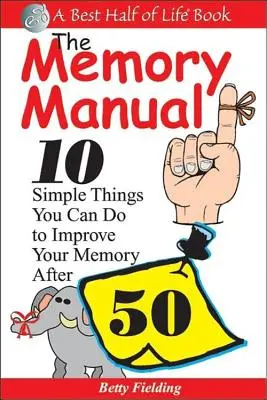 Le manuel de la mémoire : 10 choses simples à faire pour améliorer sa mémoire après 50 ans - The Memory Manual: 10 Simple Things You Can Do to Improve Your Memory After 50