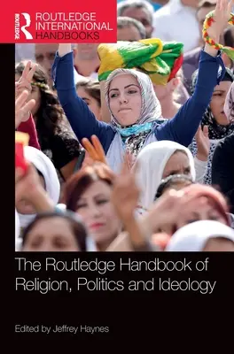 The Routledge Handbook of Religion, Politics and Ideology (en anglais) - The Routledge Handbook of Religion, Politics and Ideology