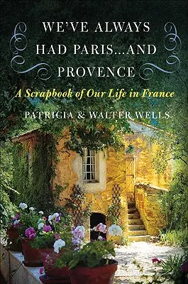 Nous avons toujours eu Paris... et la Provence : Un album de notre vie en France - We've Always Had Paris... and Provence: A Scrapbook of Our Life in France