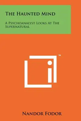 L'esprit hanté : Un psychanalyste s'intéresse au surnaturel - The Haunted Mind: A Psychoanalyst Looks At The Supernatural