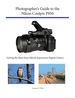 Guide du photographe pour le Nikon Coolpix P950 : Tirer le meilleur parti de l'appareil photo numérique superzoom de Nikon - Photographer's Guide to the Nikon Coolpix P950: Getting the Most from Nikon's Superzoom Digital Camera