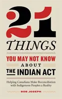 21 choses que vous ne savez peut-être pas au sujet de la Loi sur les Indiens : Aider les Canadiens à faire de la réconciliation avec les peuples autochtones une réalité - 21 Things You May Not Know About the Indian Act: Helping Canadians Make Reconciliation with Indigenous Peoples a Reality