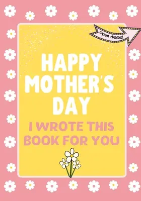 Joyeuse fête des mères - J'ai écrit ce livre pour toi : Le livre-cadeau de la fête des mères créé pour les enfants - Happy Mother's Day - I Wrote This Book For You: The Mother's Day Gift Book Created For Kids