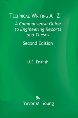 Rédaction technique de A à Z : Un guide de bon sens pour les rapports d'ingénierie et les thèses, deuxième édition, anglais américain - Technical Writing A-Z: A Commonsense Guide to Engineering Reports and Theses, Second Edition, U.S. English