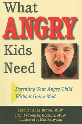 Ce dont les enfants en colère ont besoin : Comment éduquer votre enfant en colère sans le rendre fou - What Angry Kids Need: Parenting Your Angry Child Without Going Mad