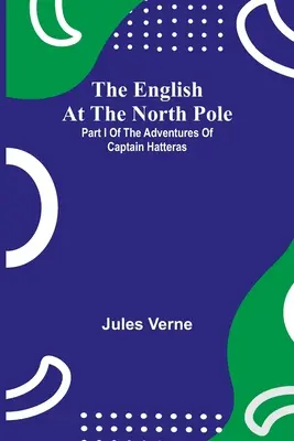 Les Anglais au pôle Nord, première partie des aventures du capitaine Hatteras - The English At The North Pole; Part I Of The Adventures Of Captain Hatteras