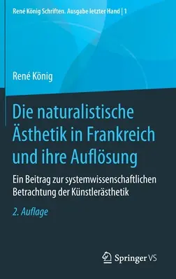 La sthetique naturaliste en France et sa dissolution : Contribution à une approche systémique de l'esthetique des artistes - Die Naturalistische sthetik in Frankreich Und Ihre Auflsung: Ein Beitrag Zur Systemwissenschaftlichen Betrachtung Der Knstlersthetik