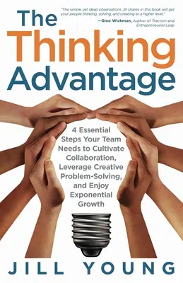 L'avantage de la pensée : 4 étapes essentielles dont votre équipe a besoin pour cultiver la collaboration, tirer parti de la résolution créative des problèmes et profiter d'une croissance exponentielle. - The Thinking Advantage: 4 Essential Steps Your Team Needs to Cultivate Collaboration, Leverage Creative Problem-Solving, and Enjoy Exponential