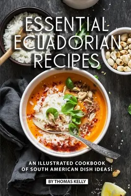 Essential Ecuadorian Recipes : Un livre de cuisine illustré d'idées de plats sud-américains ! - Essential Ecuadorian Recipes: An Illustrated Cookbook of South American Dish Ideas!