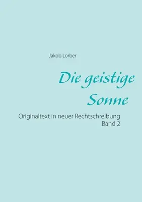 Die geistige Sonne Band 2 : Originaltext in neuer Rechtschreibung - Die geistige Sonne Band 2: Originaltext in neuer Rechtschreibung