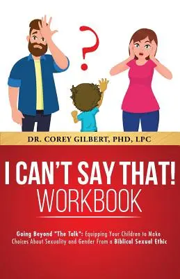 Je ne peux pas dire ça ! CAHIER D'EXERCICES POUR LES PARENTS : Au-delà de la parole : Équiper vos enfants pour qu'ils fassent des choix sur la sexualité et le genre à partir d'une approche biblique de la sexualité. - I Can't Say That! PARENT WORKBOOK: Going Beyond The Talk: Equipping Your Children to Make Choices About Sexuality and Gender From a Biblical Sexual Et