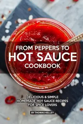 Le livre de recettes des poivrons à la sauce piquante : De délicieuses recettes de sauces piquantes faites maison pour les amateurs d'épices - From Peppers to Hot Sauce Cookbook: Delicious Simple Homemade Hot Sauce Recipes for Spice Lovers