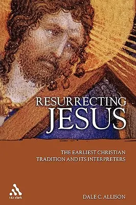 Ressusciter Jésus : La tradition chrétienne la plus ancienne et ses interprètes - Resurrecting Jesus: The Earliest Christian Tradition and Its Interpreters