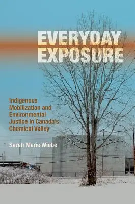 Everyday Exposure : Indigenous Mobilization and Environmental Justice in Canada's Chemical Valley (Exposition quotidienne : mobilisation autochtone et justice environnementale dans la vallée de la chimie au Canada) - Everyday Exposure: Indigenous Mobilization and Environmental Justice in Canada's Chemical Valley