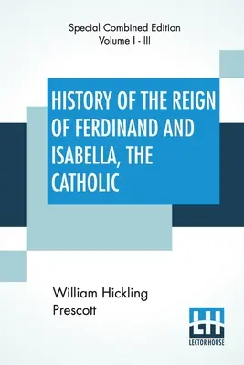 Histoire du règne de Ferdinand et d'Isabelle les Catholiques (complète) : Édition complète de trois volumes - History Of The Reign Of Ferdinand And Isabella, The Catholic (Complete): Complete Edition Of Three Volumes