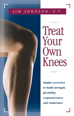 Traitez vos genoux : Exercices simples pour développer la force, la souplesse, la réactivité et l'endurance - Treat Your Own Knees: Simple Exercises to Build Strength, Flexibility, Responsiveness and Endurance