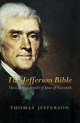 La Bible de Jefferson : La vie et la morale de Jésus de Nazareth - The Jefferson Bible: The Life and Morals of Jesus of Nazareth