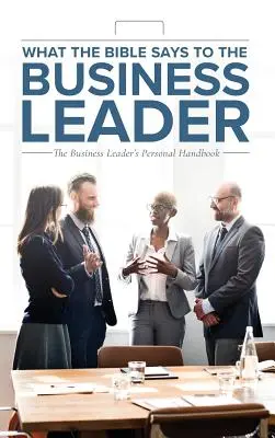 Ce que la Bible dit au chef d'entreprise : Le manuel personnel du chef d'entreprise - What the Bible Says to the Business Leader: The Business Leader's Personal Handbook