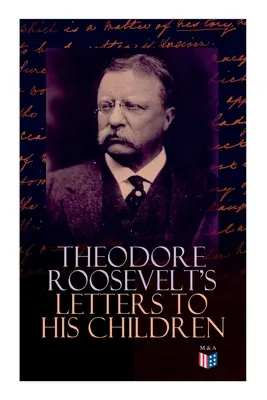 Les lettres de Théodore Roosevelt à ses enfants : La correspondance touchante et émotionnelle de l'ancien président avec Alice, Theodore III, Kermit, Ethel, A - Theodore Roosevelt's Letters to His Children: Touching and Emotional Correspondence of the Former President with Alice, Theodore III, Kermit, Ethel, A