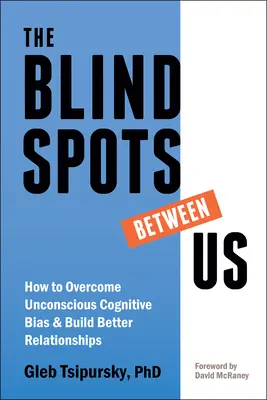 Les zones d'ombre entre nous : Comment surmonter les préjugés cognitifs inconscients et construire de meilleures relations - The Blindspots Between Us: How to Overcome Unconscious Cognitive Bias and Build Better Relationships