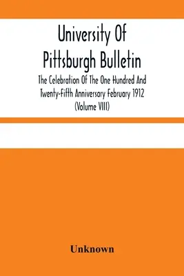 University Of Pittsburgh Bulletin ; The Celebration of the One Hundred And Twenty-Fifth Anniversary February 1912 (Volume VIII) (en anglais) - University Of Pittsburgh Bulletin; The Celebration Of The One Hundred And Twenty-Fifth Anniversary February 1912 (Volume VIII)