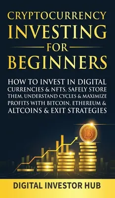 L'investissement dans les crypto-monnaies pour les débutants : Comment investir dans les monnaies numériques et les NFT, les stocker en toute sécurité, comprendre les cycles et maximiser les profits avec le bitcoin. - Cryptocurrency Investing For Beginners: How To Invest In Digital Currencies& NFTs, Safely Store Them, Understand Cycles& Maximize Profits With Bitcoin