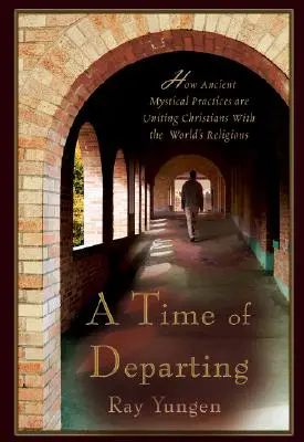 Le temps du départ : Comment d'anciennes pratiques mystiques unissent les chrétiens aux religions du monde - A Time of Departing: How Ancient Mystical Practices Are Uniting Christians with the World's Religions