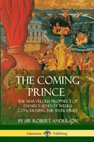 Le prince qui vient : La merveilleuse prophétie des soixante-dix semaines de Daniel concernant l'Antéchrist - The Coming Prince: The Marvelous Prophecy of Daniel's Seventy Weeks Concerning the Antichrist