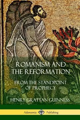 Le Romanisme et la Réforme : Du point de vue de la prophétie - Romanism and the Reformation: From the Standpoint of Prophecy