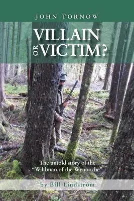 John Tornow Villain or Victim&nbsp;? L'histoire inédite de l'homme sauvage de Wynooche - John Tornow Villain or Victim?: The Untold Story of the Wildman of the Wynooche