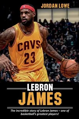 LeBron James : L'histoire incroyable de LeBron James - l'un des plus grands joueurs de basket-ball ! - LeBron James: The incredible story of LeBron James - one of basketball's greatest players!