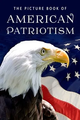 Le livre d'images du patriotisme américain : Le livre d'images du patriotisme américain : un livre cadeau pour les patients atteints de la maladie d'Alzheimer et les personnes âgées atteintes de démence - The Picture Book of American Patriotism: A Gift Book for Alzheimer's Patients and Seniors with Dementia