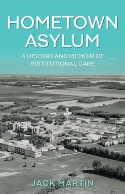 Hometown Asylum : A History and Memoir of Institutional Care (L'asile de la ville natale : une histoire et des mémoires sur les soins en institution) - Hometown Asylum: A History and Memoir of Institutional Care