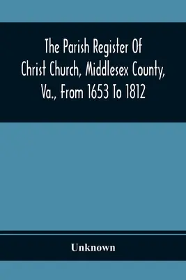 Le registre paroissial de Christ Church, comté de Middlesex, Virginie, de 1653 à 1812 - The Parish Register Of Christ Church, Middlesex County, Va., From 1653 To 1812
