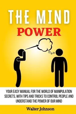Le pouvoir de l'esprit : votre manuel facile pour le monde des secrets de manipulation, avec des conseils et des astuces pour contrôler les gens et comprendre le pouvoir. - The Mind Power: Your Easy Manual For The World of Manipulation Secrets, With Tips and Tricks To Control People And Understand the Powe