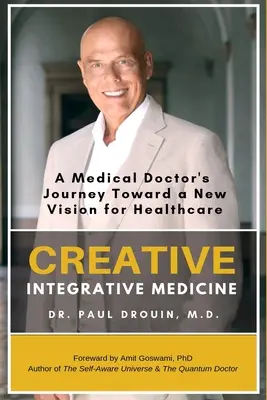 La médecine intégrative créative : Le voyage d'un médecin vers une nouvelle vision des soins de santé - Creative Integrative Medicine: A Medical Doctor's Journey Toward a New Vision of Healthcare